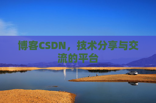 博客CSDN，技术分享与交流的平台