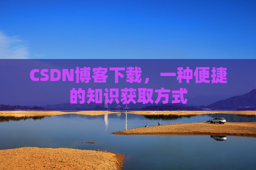 CSDN博客下载，一种便捷的知识获取方式